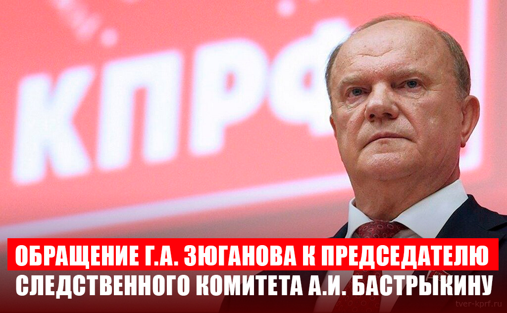 Обращение Г.А. Зюганова к Председателю Следственного комитета А.И. Бастрыкину